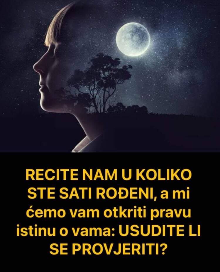 RECITE NAM U KOLIKO STE SATI ROĐENI, a mi ćemo vam otkriti pravu istinu o vama: USUDITE LI SE PROVJERITI?