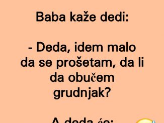 Baba kaže dedi:  – Deda, idem malo da se prošetam, da li da obučem grudnjak?