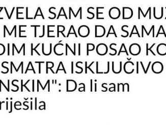 RAZVELA SAM SE OD MUŽA JER ME TJERAO DA SAMA RADIM KUĆNI POSAO KOJI ON SMATRA ISKLJUČIVO “ŽENSKIM”: Da Li Sam Pogriješila